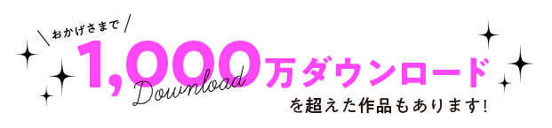 1000万ダウンロードを超えた作品もあります!